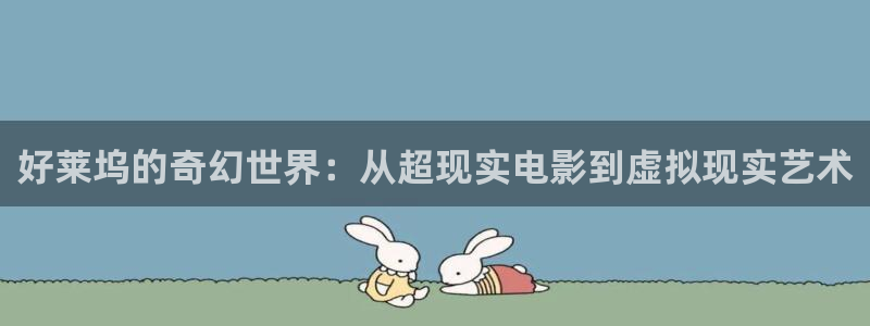 韦德1946官网最新版：好莱坞的奇幻世界：从超现实电影到虚拟现实艺术