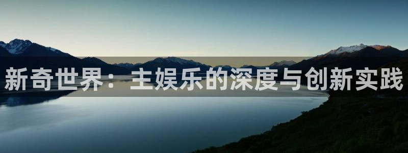 韦德1946娱乐手机版：新奇世界：主娱乐的深度与创新实践