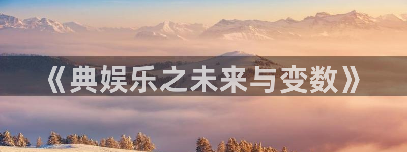 韦德1946网址：《典娱乐之未来与变数》