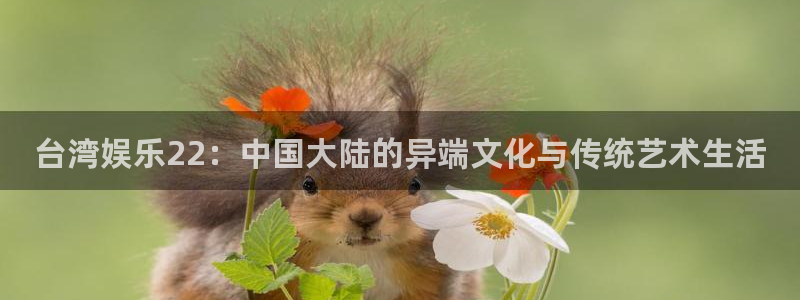 韦德1946娱乐：台湾娱乐22：中国大陆的异端文化与传统艺术生活