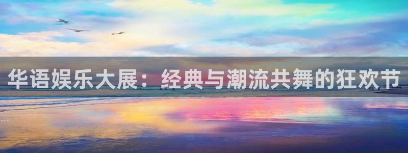 韦德1946娱乐手机版：华语娱乐大展：经典与潮流共舞的狂欢节